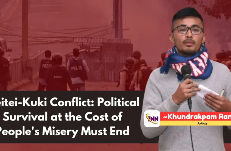 Meitei-Kuki Conflict: Political Survival at the Cost of People’s Misery Must End